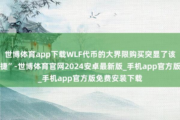 世博体育app下载WLF代币的大界限购买突显了该项指标早期告捷”-世博体育官网2024安卓最新版_手机app官方版免费安装下载