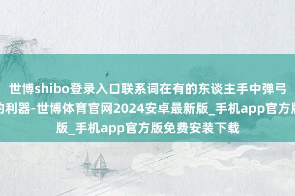 世博shibo登录入口联系词在有的东谈主手中弹弓却成了搞插手的利器-世博体育官网2024安卓最新版_手机app官方版免费安装下载