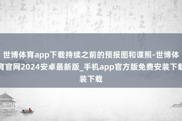 世博体育app下载持续之前的预报图和谍照-世博体育官网2024安卓最新版_手机app官方版免费安装下载