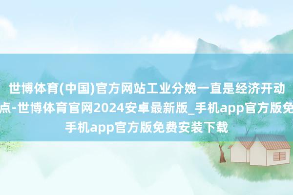 世博体育(中国)官方网站工业分娩一直是经济开动中的凸起亮点-世博体育官网2024安卓最新版_手机app官方版免费安装下载