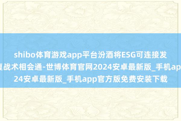shibo体育游戏app平台汾酒将ESG可连接发展理念与汾酒全面回复战术相会通-世博体育官网2024安卓最新版_手机app官方版免费安装下载