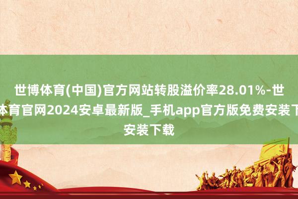 世博体育(中国)官方网站转股溢价率28.01%-世博体育官网2024安卓最新版_手机app官方版免费安装下载
