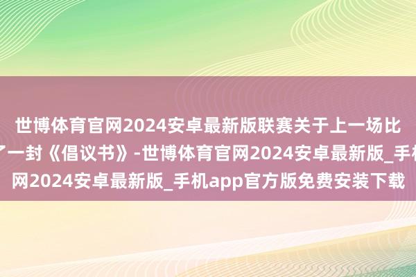 世博体育官网2024安卓最新版联赛关于上一场比赛的唯独回话是发布了一封《倡议书》-世博体育官网2024安卓最新版_手机app官方版免费安装下载
