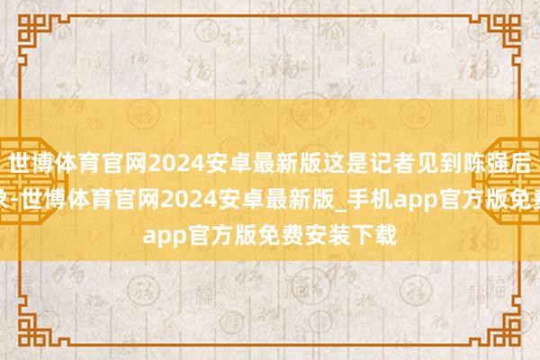 世博体育官网2024安卓最新版这是记者见到陈强后的第一印象-世博体育官网2024安卓最新版_手机app官方版免费安装下载