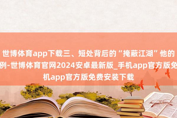 世博体育app下载三、短处背后的“掩蔽江湖”他的遭受并非孤例-世博体育官网2024安卓最新版_手机app官方版免费安装下载