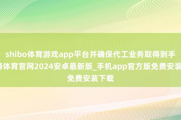shibo体育游戏app平台并确保代工业务取得到手-世博体育官网2024安卓最新版_手机app官方版免费安装下载