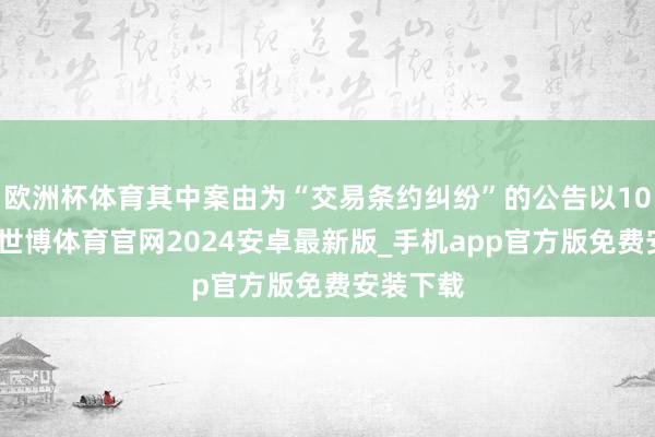 欧洲杯体育其中案由为“交易条约纠纷”的公告以10则居首-世博体育官网2024安卓最新版_手机app官方版免费安装下载