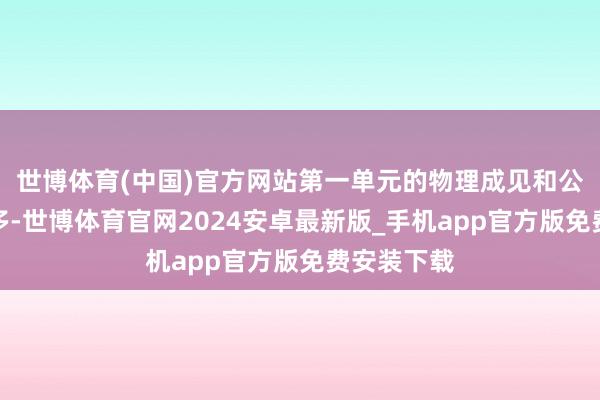 世博体育(中国)官方网站第一单元的物理成见和公式都比拟多-世博体育官网2024安卓最新版_手机app官方版免费安装下载