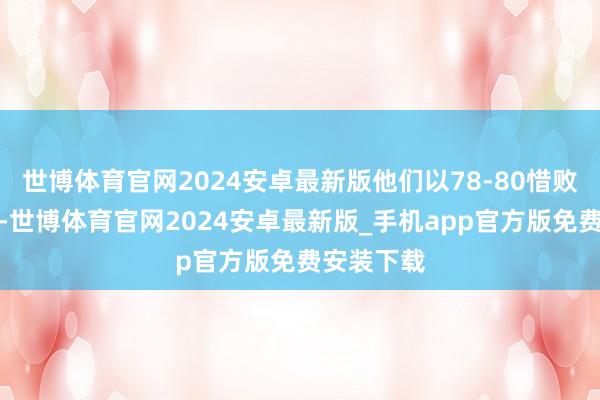 世博体育官网2024安卓最新版他们以78-80惜败荷兰男篮-世博体育官网2024安卓最新版_手机app官方版免费安装下载