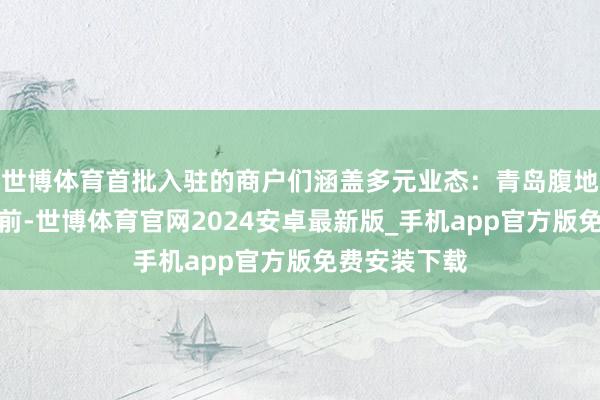 世博体育首批入驻的商户们涵盖多元业态：青岛腹地老字号摊位前-世博体育官网2024安卓最新版_手机app官方版免费安装下载