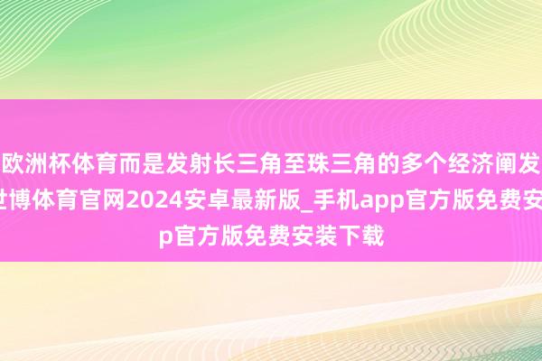 欧洲杯体育而是发射长三角至珠三角的多个经济阐发地区-世博体育官网2024安卓最新版_手机app官方版免费安装下载