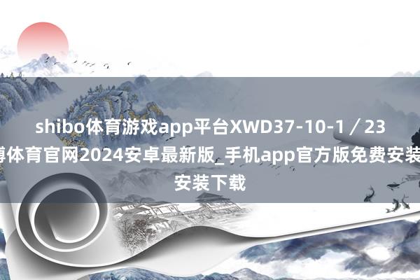shibo体育游戏app平台XWD37-10-1／23-世博体育官网2024安卓最新版_手机app官方版免费安装下载