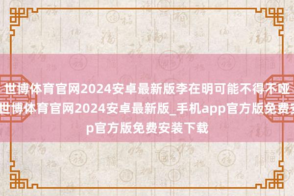 世博体育官网2024安卓最新版李在明可能不得不哑忍箝制-世博体育官网2024安卓最新版_手机app官方版免费安装下载