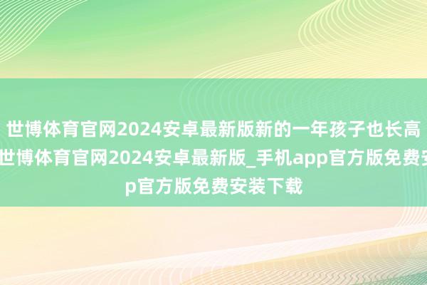 世博体育官网2024安卓最新版新的一年孩子也长高长壮了-世博体育官网2024安卓最新版_手机app官方版免费安装下载