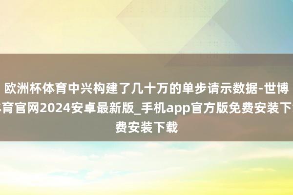 欧洲杯体育中兴构建了几十万的单步请示数据-世博体育官网2024安卓最新版_手机app官方版免费安装下载