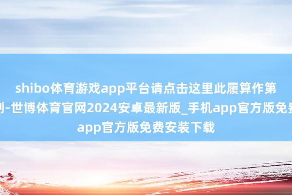 shibo体育游戏app平台请点击这里此履算作第一财经原创-世博体育官网2024安卓最新版_手机app官方版免费安装下载