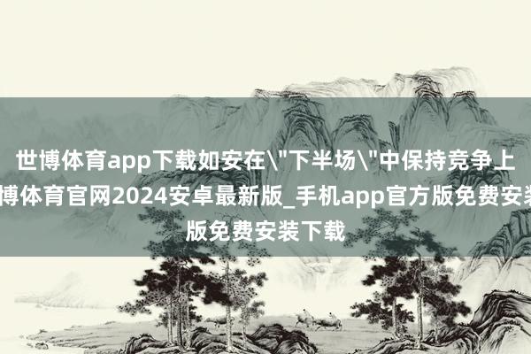 世博体育app下载如安在＂下半场＂中保持竞争上风-世博体育官网2024安卓最新版_手机app官方版免费安装下载